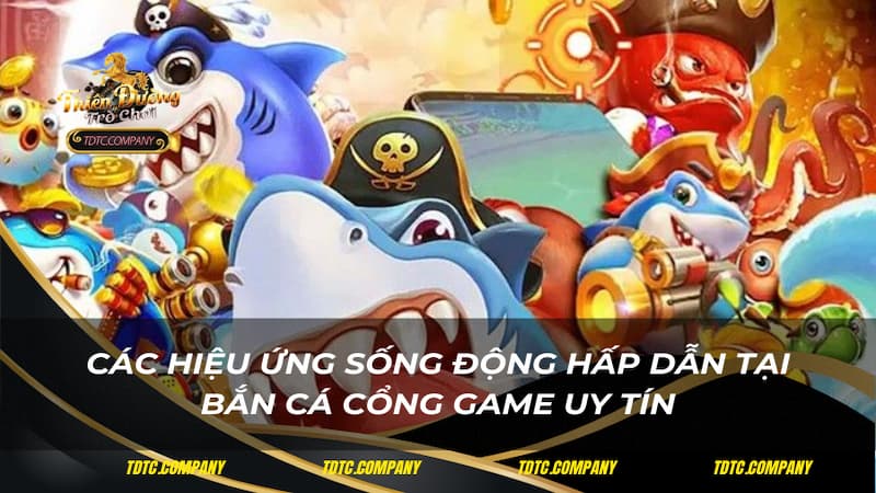 Các hiệu ứng sống động hấp dẫn tại bắn cá cổng game uy tín