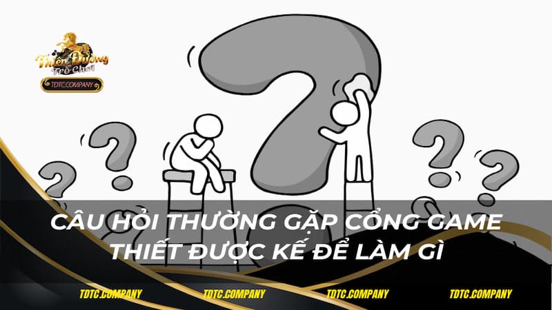 Câu hỏi thường gặp cổng game thiết được kế để làm gì