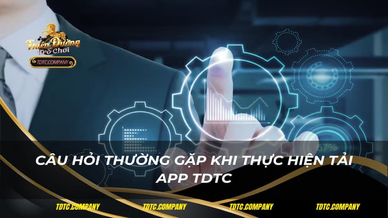 Câu hỏi thường gặp khi thực hiện tải app TDTC