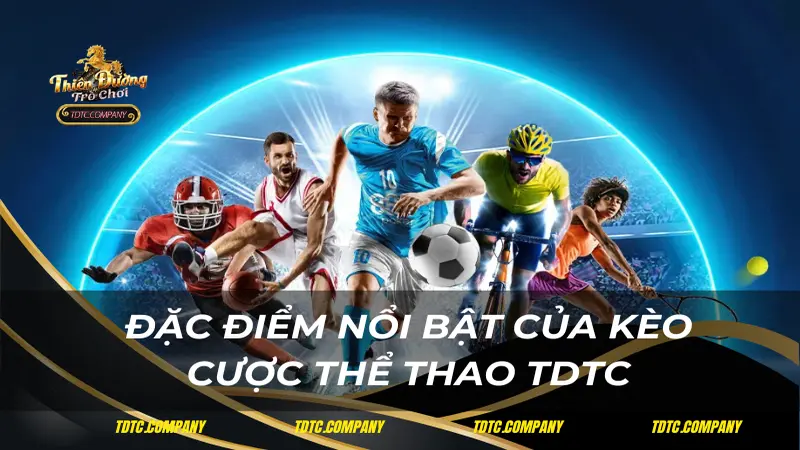 Đặc điểm nổi bật của kèo cược thể thao TDTC