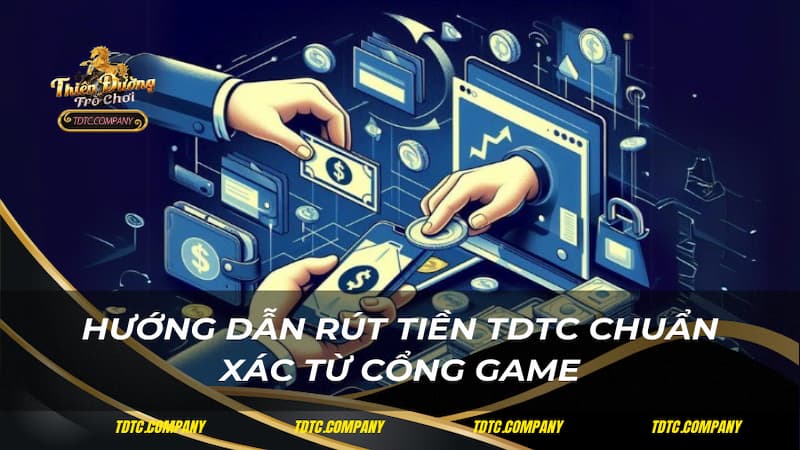 Hướng dẫn rút tiền TDTC chuẩn xác từ cổng game