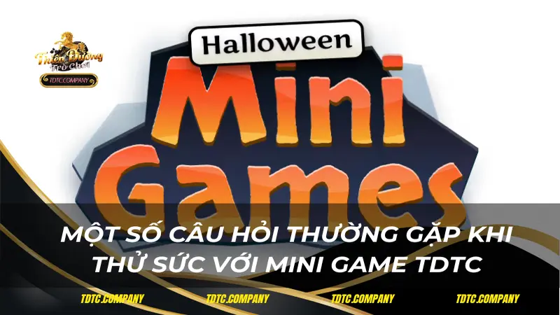 Một số câu hỏi thường gặp khi thử sức với mini game TDTC