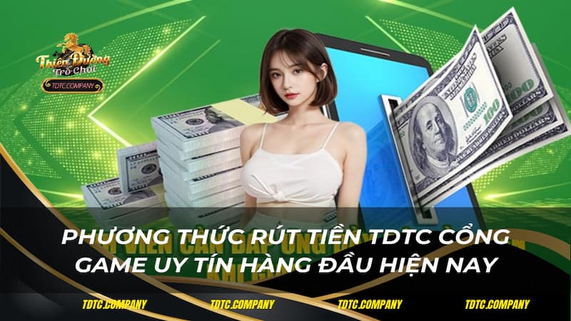 Phương thức rút tiền TDTC cổng game uy tín hàng đầu hiện nay